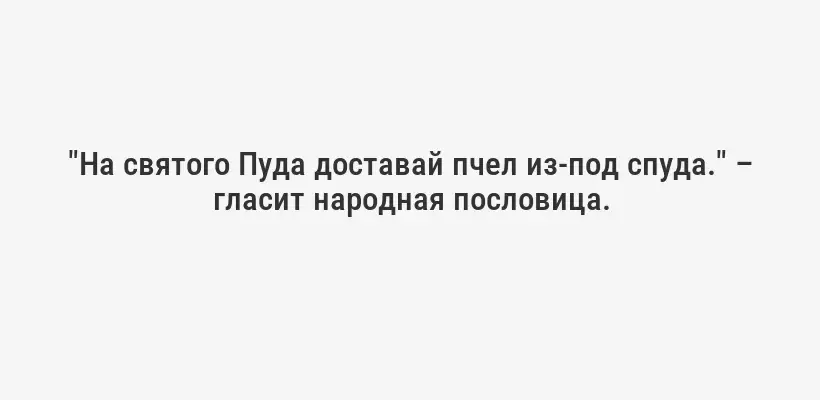 "На святого Пуда доставай пчел из-под спуда." – гласит народная пословица.