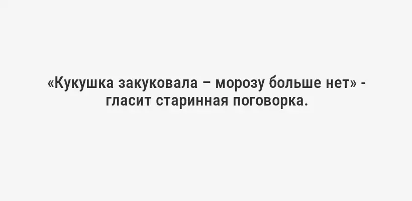 «Кукушка закуковала – морозу больше нет» - гласит старинная поговорка.