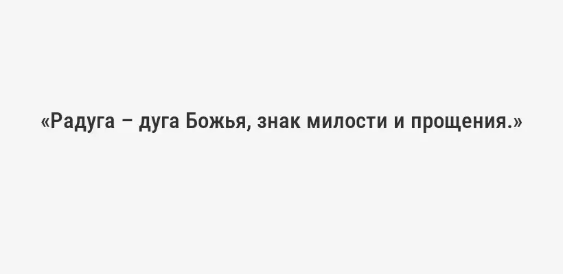 «Радуга – дуга Божья, знак милости и прощения.»