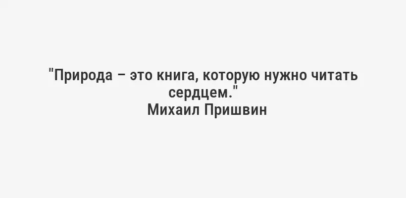 "Природа – это книга, которую нужно читать сердцем."
Михаил Пришвин