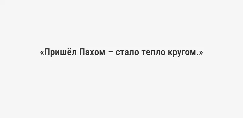 «Пришёл Пахом – стало тепло кругом.»