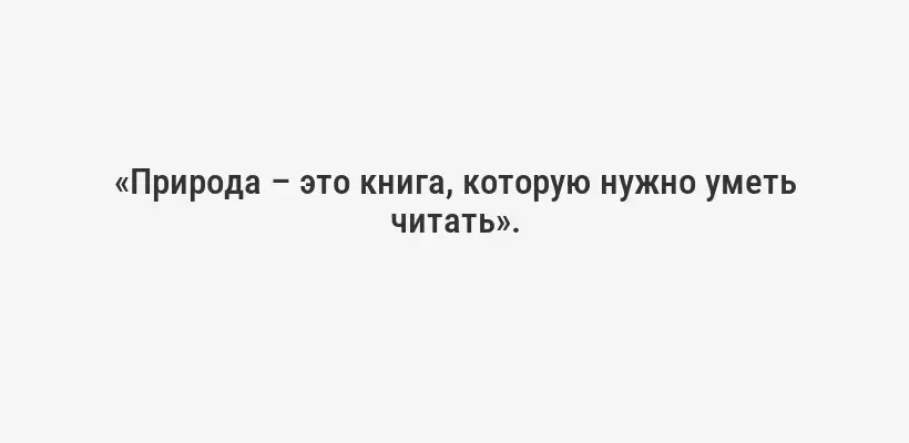 «Природа – это книга, которую нужно уметь читать».
