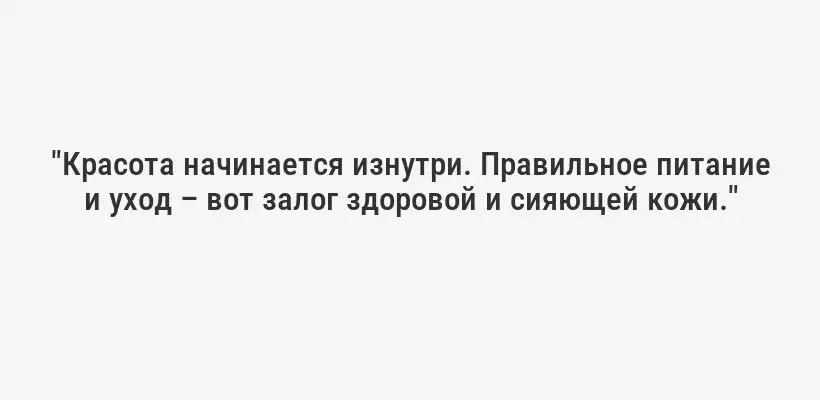 "Красота начинается изнутри. Правильное питание и уход – вот залог здоровой и сияющей кожи."
