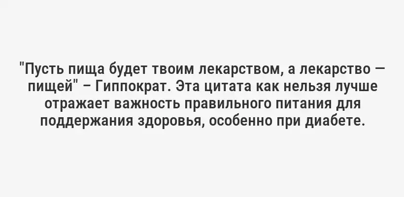 "Пусть пища будет твоим лекарством, а лекарство — пищей" – Гиппократ. Эта цитата как нельзя лучше отражает важность правильного питания для поддержания здоровья, особенно при диабете.