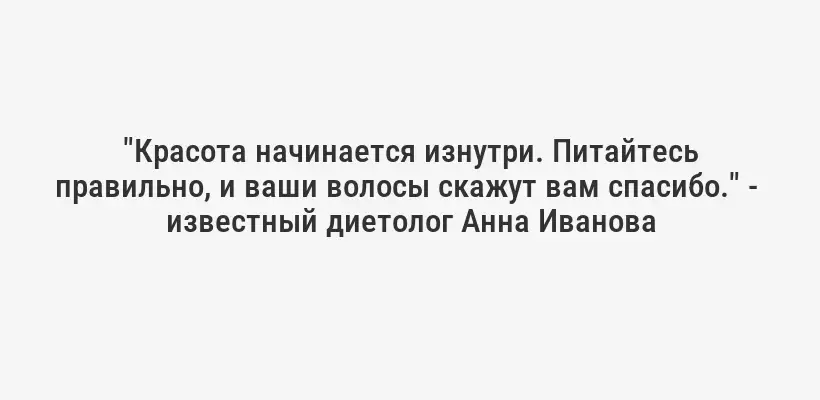 "Красота начинается изнутри. Питайтесь правильно, и ваши волосы скажут вам спасибо." -  известный диетолог Анна Иванова