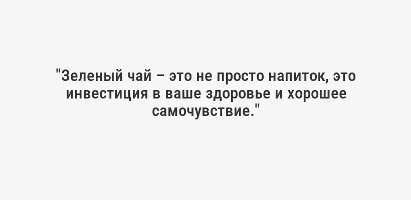 "Зеленый чай – это не просто напиток, это инвестиция в ваше здоровье и хорошее самочувствие."