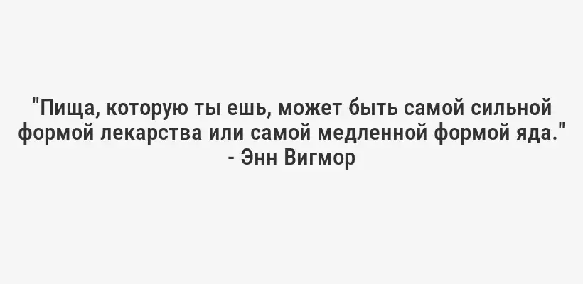 "Пища, которую ты ешь, может быть самой сильной формой лекарства или самой медленной формой яда." - Энн Вигмор