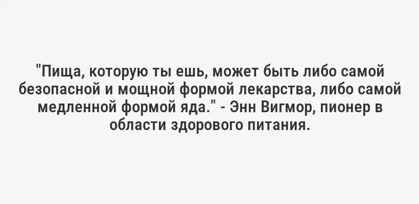 "Пища, которую ты ешь, может быть либо самой безопасной и мощной формой лекарства, либо самой медленной формой яда." - Энн Вигмор, пионер в области здорового питания.