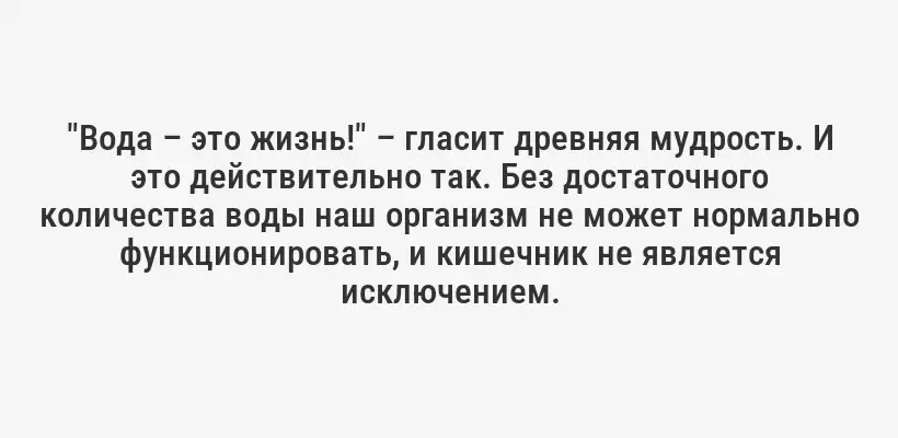 "Вода – это жизнь!" – гласит древняя мудрость. И это действительно так. Без достаточного количества воды наш организм не может нормально функционировать, и кишечник не является исключением.