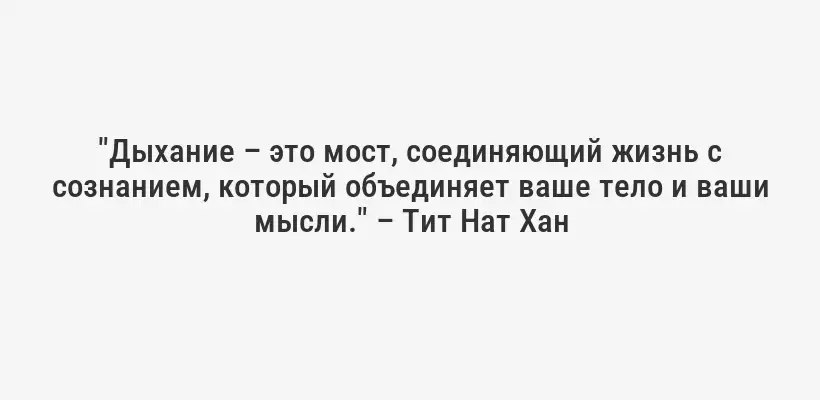 "Дыхание – это мост, соединяющий жизнь с сознанием, который объединяет ваше тело и ваши мысли." – Тит Нат Хан