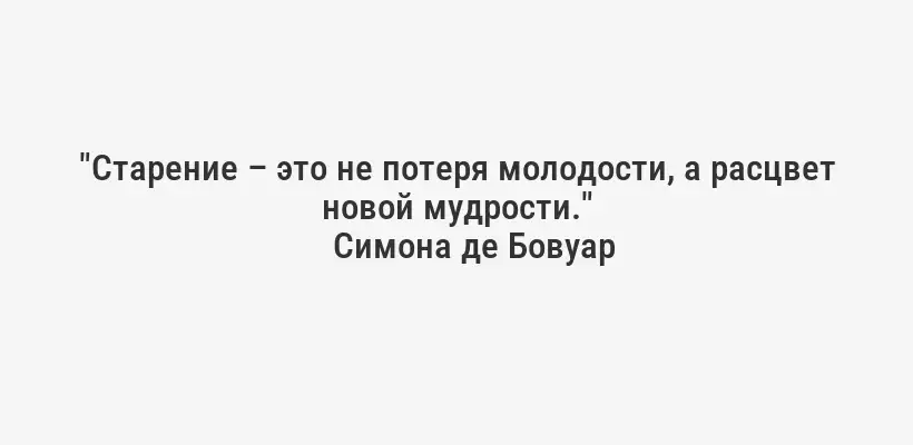 "Старение – это не потеря молодости, а расцвет новой мудрости."
Симона де Бовуар