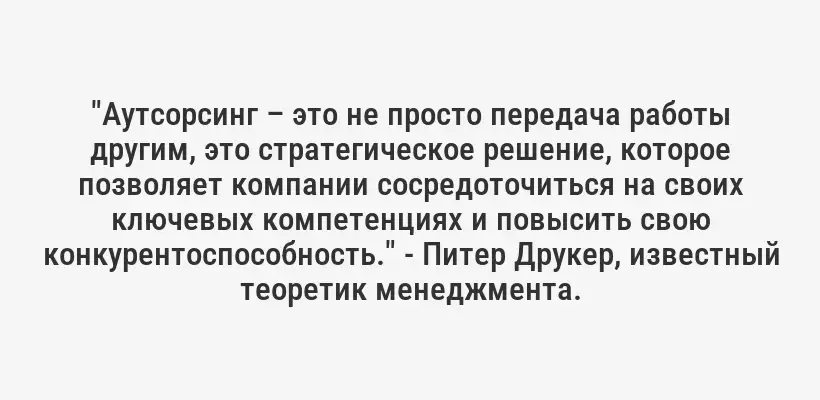 "Аутсорсинг – это не просто передача работы другим, это стратегическое решение, которое позволяет компании сосредоточиться на своих ключевых компетенциях и повысить свою конкурентоспособность." - Питер Друкер, известный теоретик менеджмента.