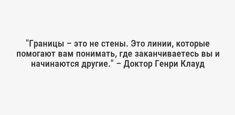 "Границы – это не стены. Это линии, которые помогают вам понимать, где заканчиваетесь вы и начинаются другие." – Доктор Генри Клауд