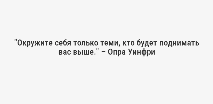"Окружите себя только теми, кто будет поднимать вас выше." – Опра Уинфри