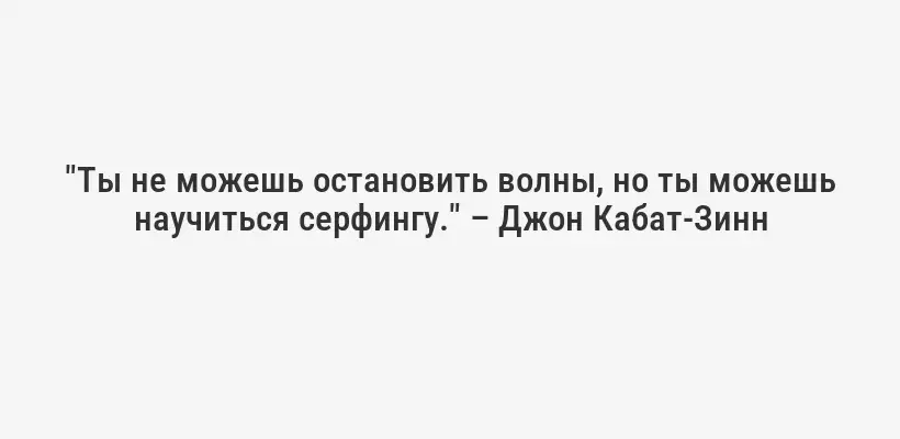"Ты не можешь остановить волны, но ты можешь научиться серфингу." – Джон Кабат-Зинн