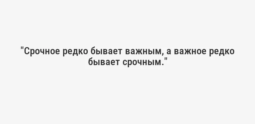 "Срочное редко бывает важным, а важное редко бывает срочным."
