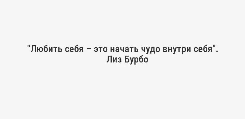 "Любить себя – это начать чудо внутри себя".
Лиз Бурбо