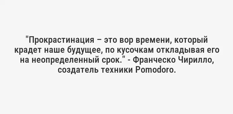 "Прокрастинация – это вор времени, который крадет наше будущее, по кусочкам откладывая его на неопределенный срок." - Франческо Чирилло, создатель техники Pomodoro.