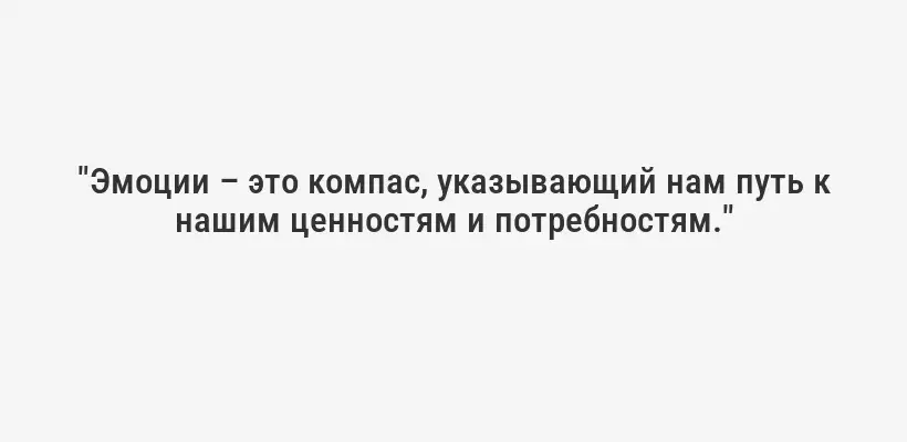"Эмоции – это компас, указывающий нам путь к нашим ценностям и потребностям."