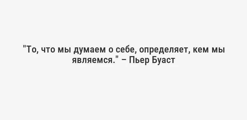 "То, что мы думаем о себе, определяет, кем мы являемся." – Пьер Буаст