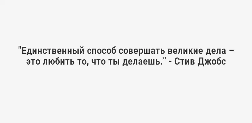 "Единственный способ совершать великие дела – это любить то, что ты делаешь." - Стив Джобс
