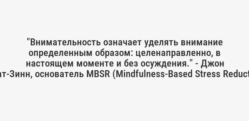 "Внимательность означает уделять внимание определенным образом: целенаправленно, в настоящем моменте и без осуждения." - Джон Кабат-Зинн, основатель MBSR (Mindfulness-Based Stress Reduction).