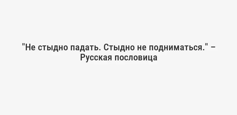 "Не стыдно падать. Стыдно не подниматься." – Русская пословица