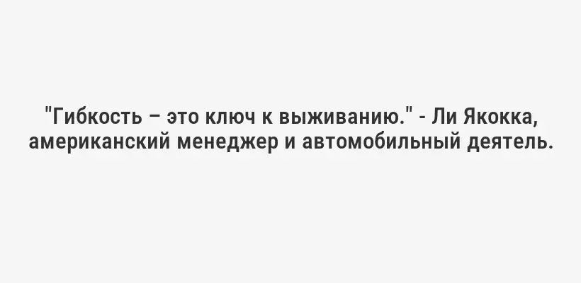 "Гибкость – это ключ к выживанию." - Ли Якокка, американский менеджер и автомобильный деятель.