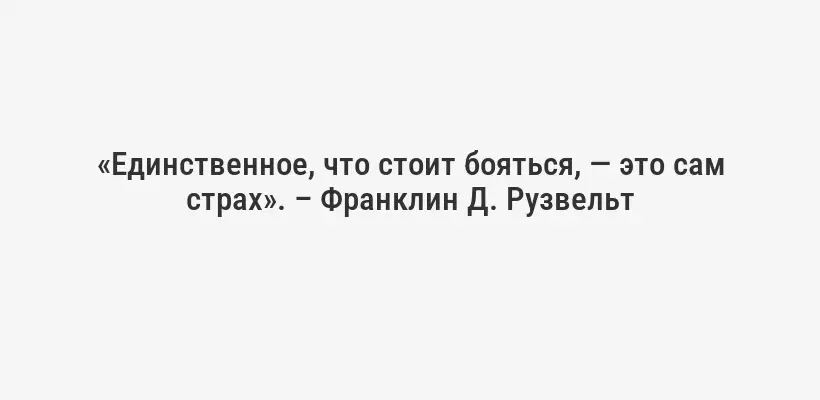 «Единственное, что стоит бояться, — это сам страх». – Франклин Д. Рузвельт
