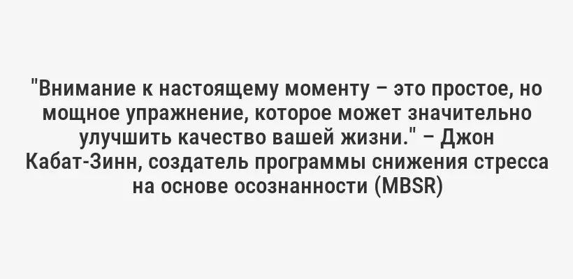 "Внимание к настоящему моменту – это простое, но мощное упражнение, которое может значительно улучшить качество вашей жизни." – Джон Кабат-Зинн, создатель программы снижения стресса на основе осознанности (MBSR)