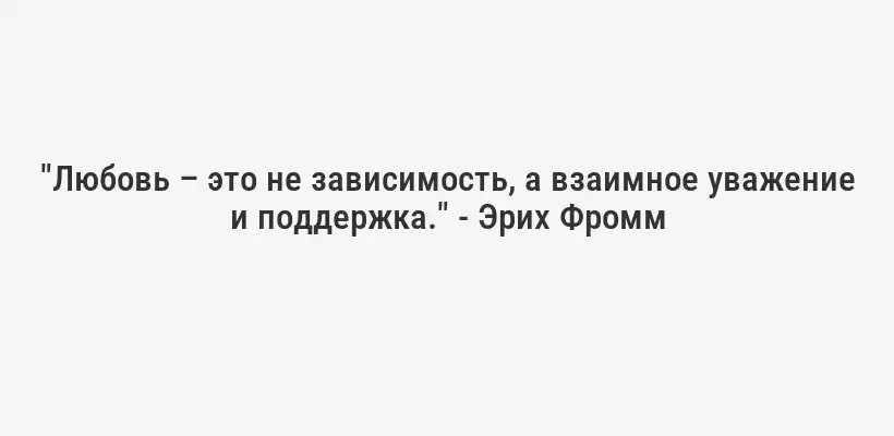 "Любовь – это не зависимость, а взаимное уважение и поддержка." - Эрих Фромм