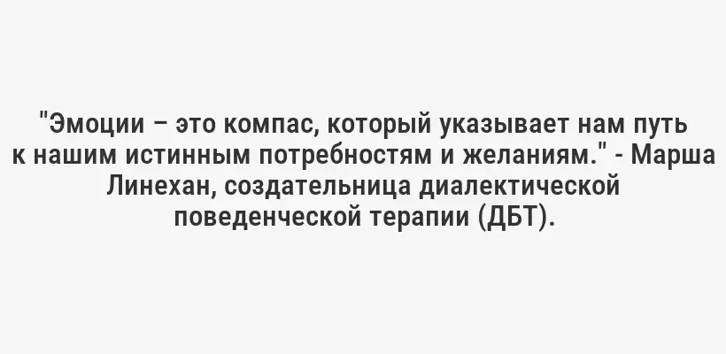 "Эмоции – это компас, который указывает нам путь к нашим истинным потребностям и желаниям." - Марша Линехан, создательница диалектической поведенческой терапии (ДБТ).