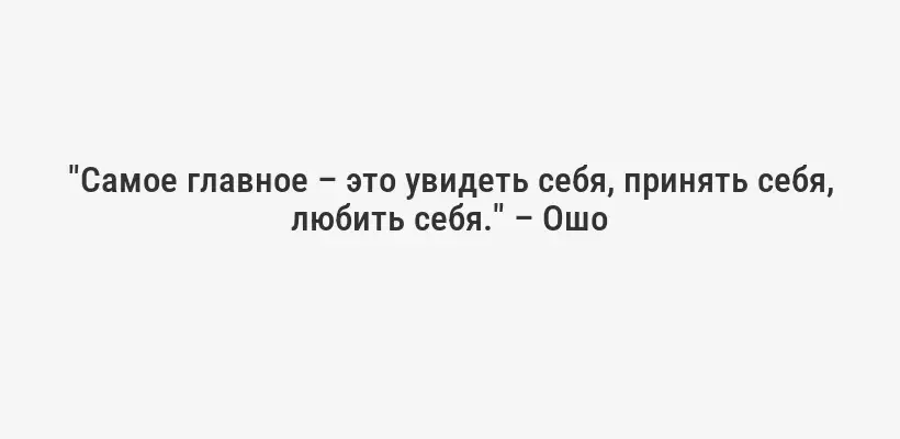 "Самое главное – это увидеть себя, принять себя, любить себя." – Ошо