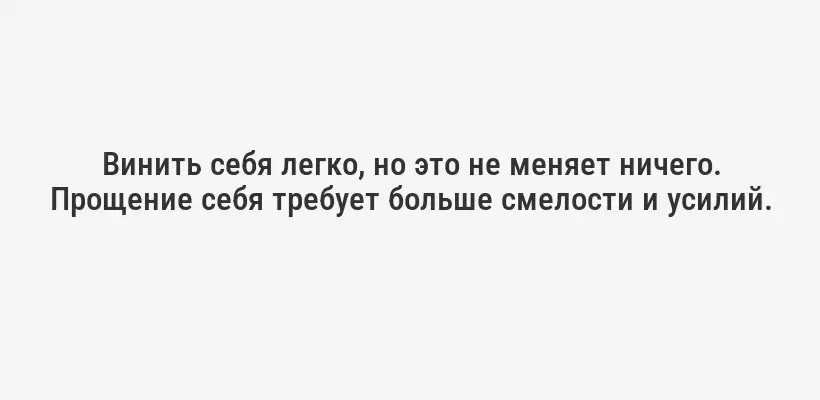 Винить себя легко, но это не меняет ничего. Прощение себя требует больше смелости и усилий.