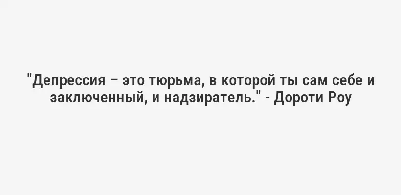 "Депрессия – это тюрьма, в которой ты сам себе и заключенный, и надзиратель." - Дороти Роу