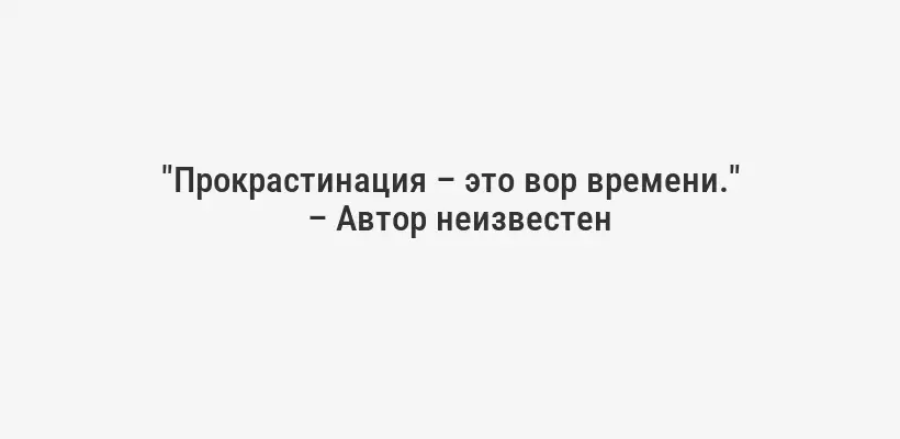 "Прокрастинация – это вор времени."
– Автор неизвестен