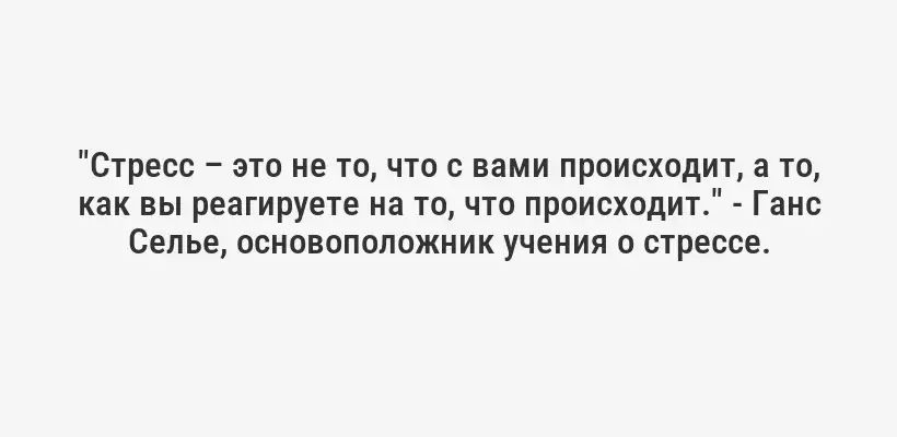 "Стресс – это не то, что с вами происходит, а то, как вы реагируете на то, что происходит." - Ганс Селье, основоположник учения о стрессе.