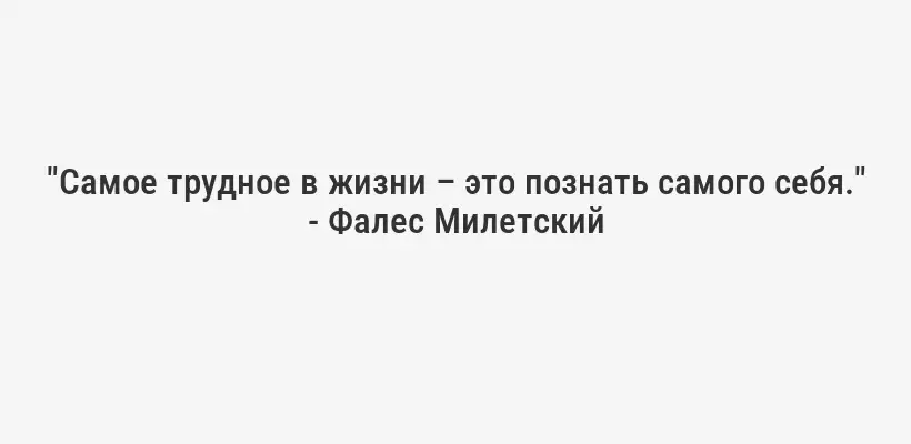 "Самое трудное в жизни – это познать самого себя." - Фалес Милетский