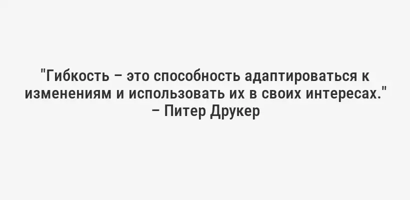 "Гибкость – это способность адаптироваться к изменениям и использовать их в своих интересах." – Питер Друкер