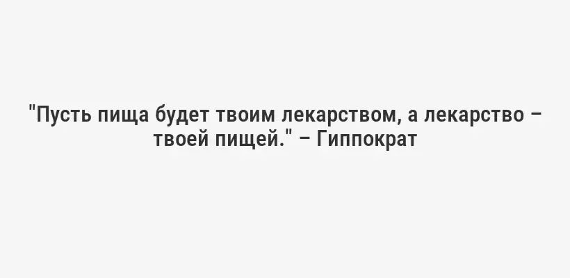 "Пусть пища будет твоим лекарством, а лекарство – твоей пищей." – Гиппократ