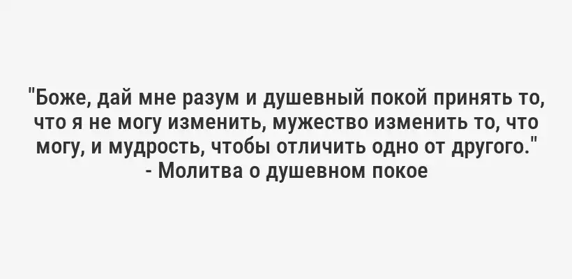 "Боже, дай мне разум и душевный покой принять то, что я не могу изменить, мужество изменить то, что могу, и мудрость, чтобы отличить одно от другого." - Молитва о душевном покое