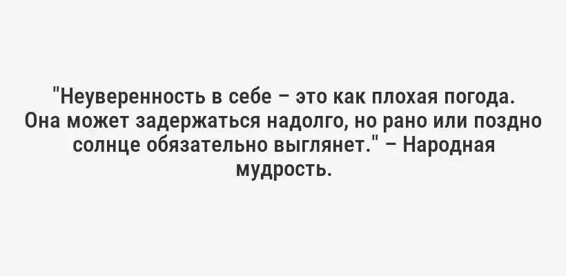 "Неуверенность в себе – это как плохая погода. Она может задержаться надолго, но рано или поздно солнце обязательно выглянет." – Народная мудрость.