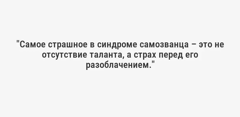 "Самое страшное в синдроме самозванца – это не отсутствие таланта, а страх перед его разоблачением."