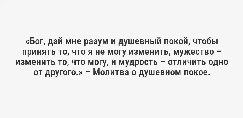 «Бог, дай мне разум и душевный покой, чтобы принять то, что я не могу изменить, мужество – изменить то, что могу, и мудрость – отличить одно от другого.» – Молитва о душевном покое.
