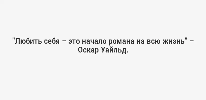 "Любить себя – это начало романа на всю жизнь" – Оскар Уайльд.