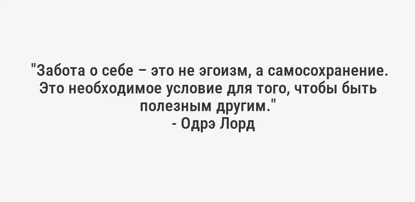  "Забота о себе – это не эгоизм, а самосохранение. Это необходимое условие для того, чтобы быть полезным другим."
- Одрэ Лорд