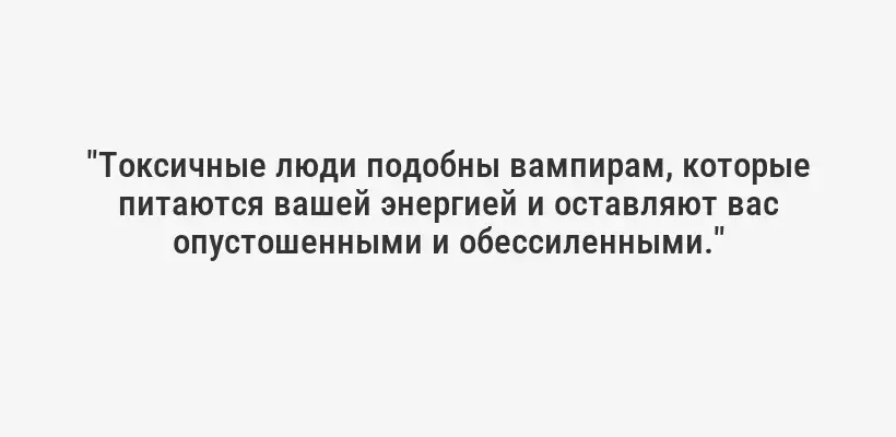 "Токсичные люди подобны вампирам, которые питаются вашей энергией и оставляют вас опустошенными и обессиленными."