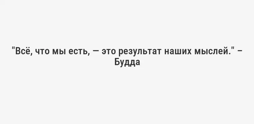 "Всё, что мы есть, — это результат наших мыслей." – Будда