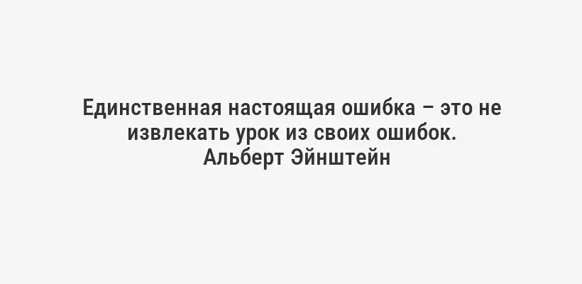 Единственная настоящая ошибка – это не извлекать урок из своих ошибок.
Альберт Эйнштейн