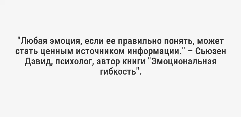 "Любая эмоция, если ее правильно понять, может стать ценным источником информации." – Сьюзен Дэвид, психолог, автор книги "Эмоциональная гибкость".